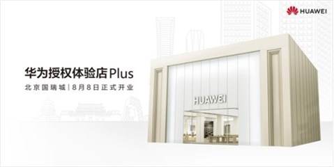焕新归来！二环内最大华为授权体验店Plus（北京国瑞城）8月8日正式启幕！