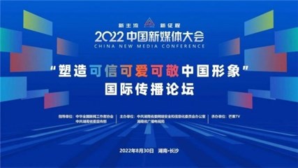 2022中国新媒体大会“塑造可信可爱可敬中国形象”国际传播论坛举行